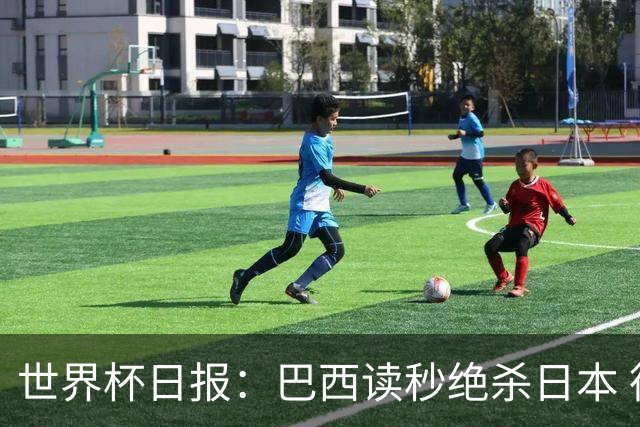 世界杯日报：巴西读秒绝杀日本 德国荷兰点球大战均出局