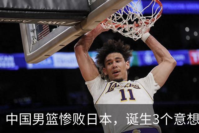 中国男篮惨败日本，诞生3个意想不到和2个不争事实，最新排名如下