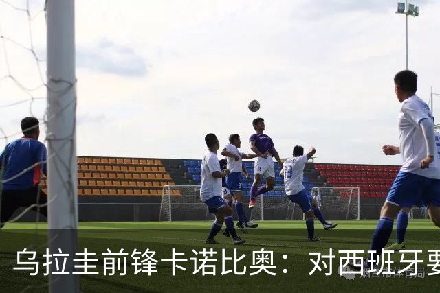 乌拉圭前锋卡诺比奥：对西班牙要主动，我们不是来看他们表演的