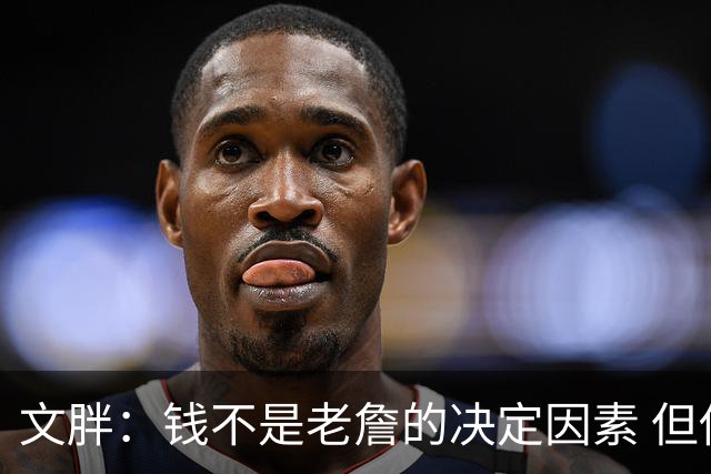 文胖：钱不是老詹的决定因素 但他肯定会拿你能给的所有钱