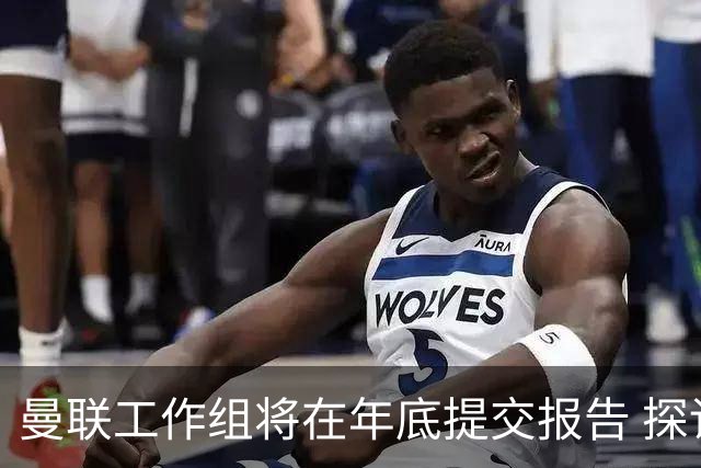 曼联工作组将在年底提交报告 探讨翻修新建球场